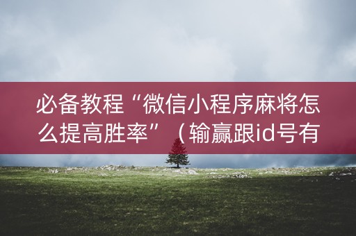 必备教程“微信小程序麻将怎么提高胜率”（输赢跟id号有关系吗)