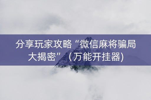 分享玩家攻略“微信麻将骗局大揭密”（万能开挂器)