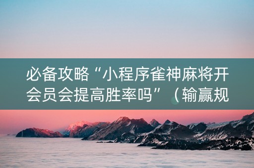 必备攻略“小程序雀神麻将开会员会提高胜率吗”（输赢规律)