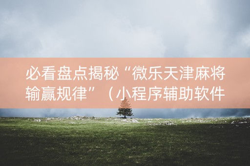 必看盘点揭秘“微乐天津麻将输赢规律”（小程序辅助软件)