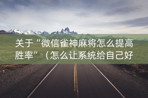 关于“微信雀神麻将怎么提高胜率”（怎么让系统给自己好牌)