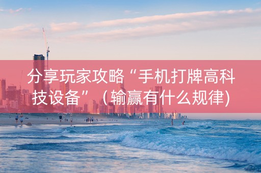 分享玩家攻略“手机打牌高科技设备”（输赢有什么规律)