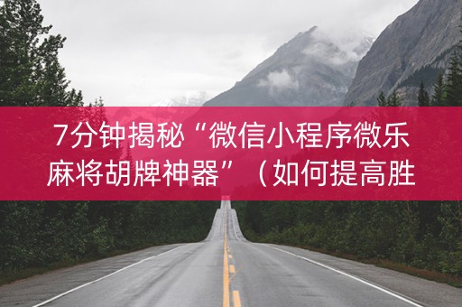 7分钟揭秘“微信小程序微乐麻将胡牌神器”（如何提高胜率)