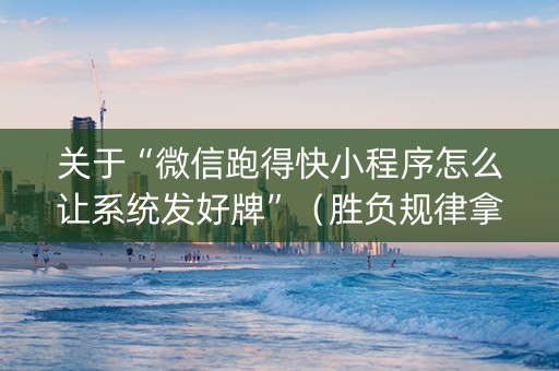 关于“微信跑得快小程序怎么让系统发好牌”（胜负规律拿好牌)