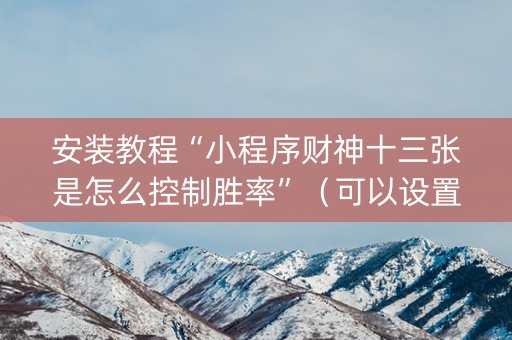 安装教程“小程序财神十三张是怎么控制胜率”（可以设置输赢吗)