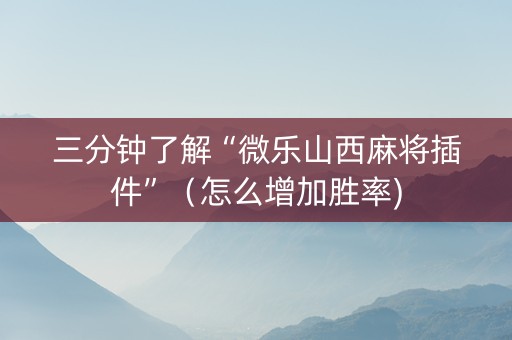 三分钟了解“微乐山西麻将插件”（怎么增加胜率)