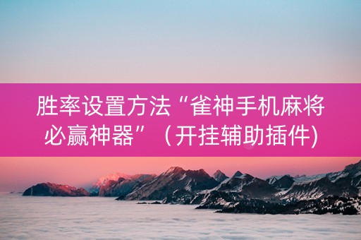 胜率设置方法“雀神手机麻将必赢神器”（开挂辅助插件)