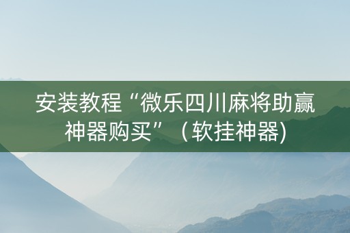 安装教程“微乐四川麻将助赢神器购买”（软挂神器)