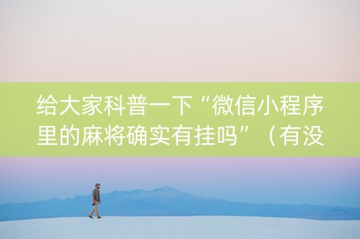 给大家科普一下“微信小程序里的麻将确实有挂吗”（有没有猫腻)