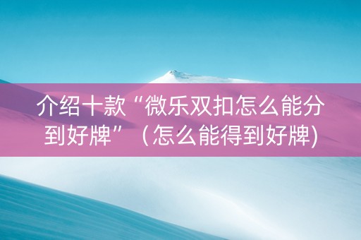 介绍十款“微乐双扣怎么能分到好牌”（怎么能得到好牌)