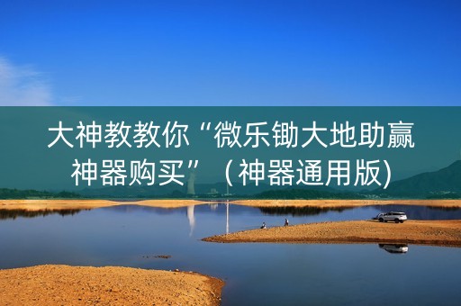 大神教教你“微乐锄大地助赢神器购买”（神器通用版)