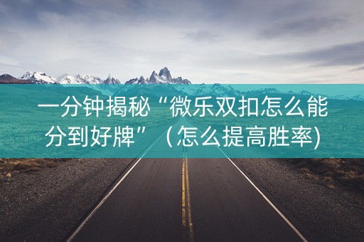 一分钟揭秘“微乐双扣怎么能分到好牌”（怎么提高胜率)