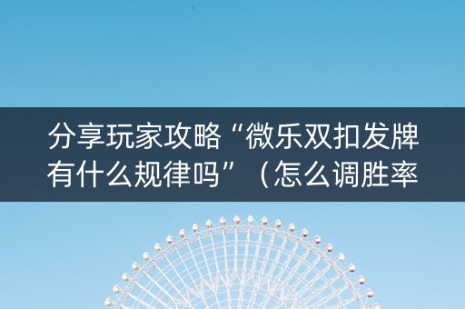 分享玩家攻略“微乐双扣发牌有什么规律吗”（怎么调胜率)
