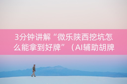 3分钟讲解“微乐陕西挖坑怎么能拿到好牌”（AI辅助胡牌规则)