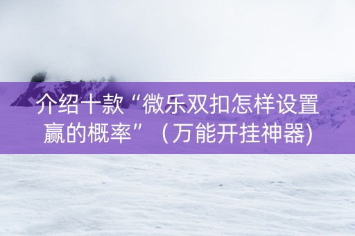 介绍十款“微乐双扣怎样设置赢的概率”（万能开挂神器)