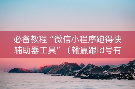 必备教程“微信小程序跑得快辅助器工具”（输赢跟id号有关系吗)