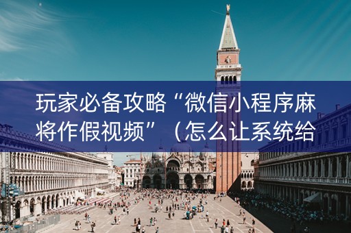 玩家必备攻略“微信小程序麻将作假视频”（怎么让系统给你发好牌)