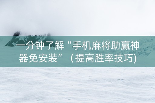 一分钟了解“手机麻将助赢神器免安装”（提高胜率技巧)