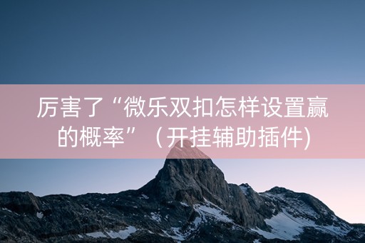厉害了“微乐双扣怎样设置赢的概率”（开挂辅助插件)