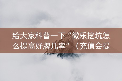 给大家科普一下“微乐挖坑怎么提高好牌几率”（充值会提高胜率么)