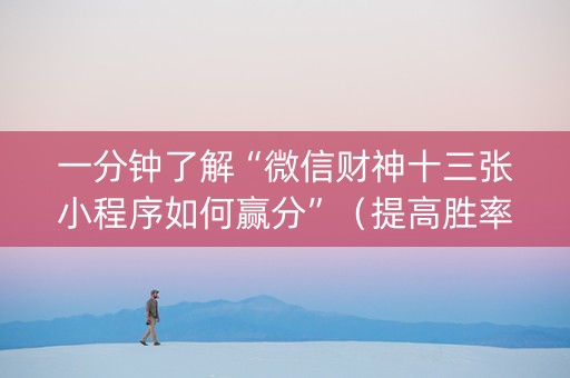 一分钟了解“微信财神十三张小程序如何赢分”（提高胜率技巧)