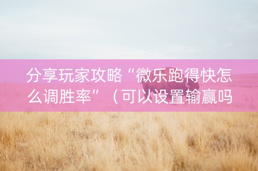 分享玩家攻略“微乐跑得快怎么调胜率”（可以设置输赢吗)