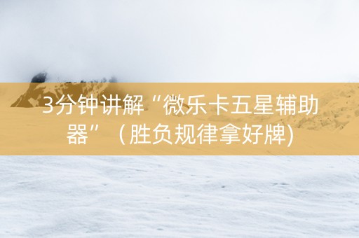3分钟讲解“微乐卡五星辅助器”（胜负规律拿好牌)