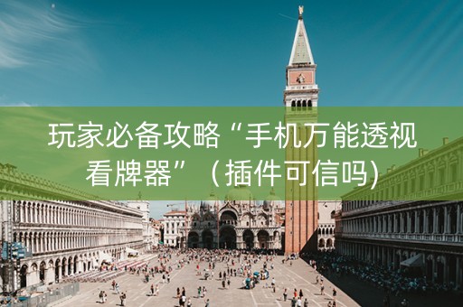 玩家必备攻略“手机万能透视看牌器”（插件可信吗)