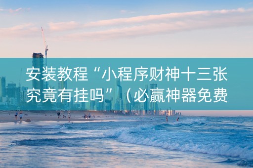 安装教程“小程序财神十三张究竟有挂吗”（必赢神器免费安装)
