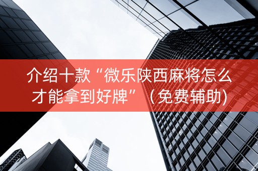介绍十款“微乐陕西麻将怎么才能拿到好牌”（免费辅助)