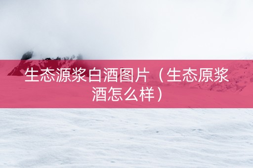 生态源浆白酒图片（生态原浆酒怎么样）
