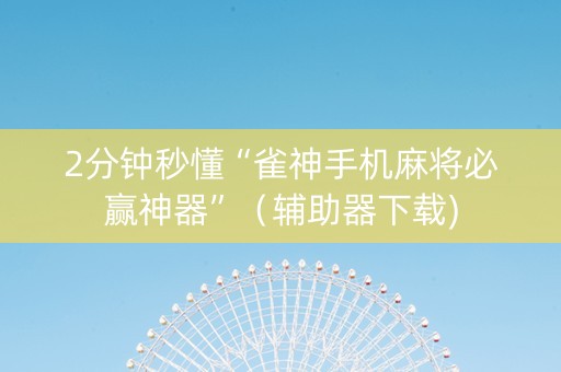 2分钟秒懂“雀神手机麻将必赢神器”（辅助器下载)
