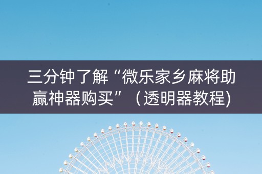 三分钟了解“微乐家乡麻将助赢神器购买”（透明器教程)