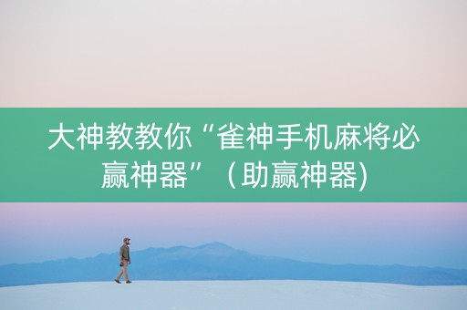 大神教教你“雀神手机麻将必赢神器”（助赢神器)