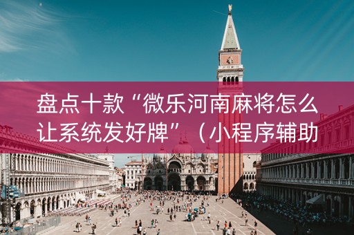 盘点十款“微乐河南麻将怎么让系统发好牌”（小程序辅助软件)