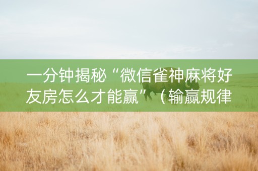 一分钟揭秘“微信雀神麻将好友房怎么才能赢”（输赢规律)