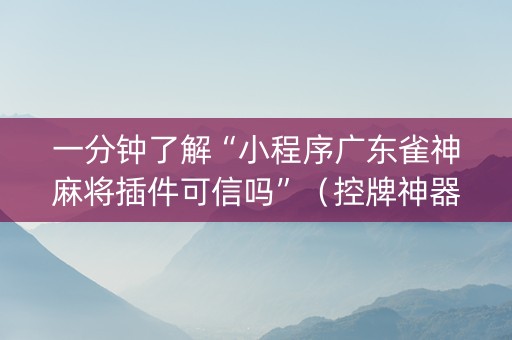 一分钟了解“小程序广东雀神麻将插件可信吗”（控牌神器)