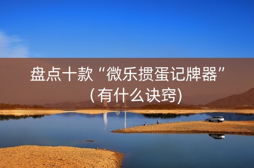 盘点十款“微乐掼蛋记牌器”（有什么诀窍)
