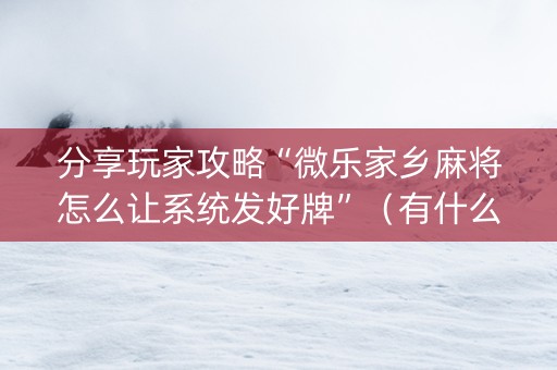 分享玩家攻略“微乐家乡麻将怎么让系统发好牌”（有什么规律)