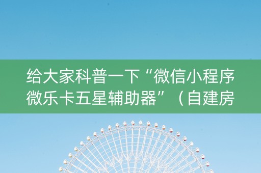 给大家科普一下“微信小程序微乐卡五星辅助器”（自建房胜负规律)