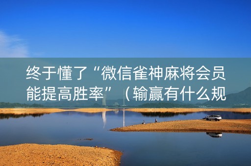 终于懂了“微信雀神麻将会员能提高胜率”（输赢有什么规律)
