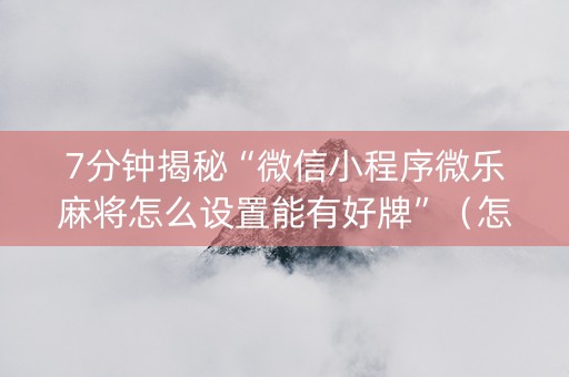 7分钟揭秘“微信小程序微乐麻将怎么设置能有好牌”（怎么提高胜率)