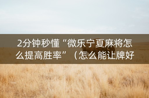 2分钟秒懂“微乐宁夏麻将怎么提高胜率”（怎么能让牌好一点)
