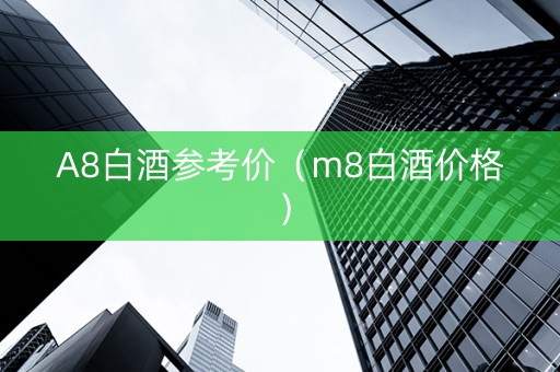 A8白酒参考价（m8白酒价格）