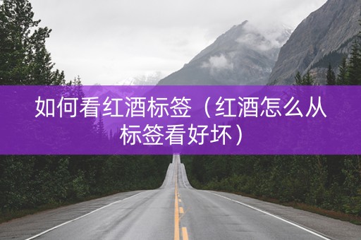 如何看红酒标签（红酒怎么从标签看好坏）