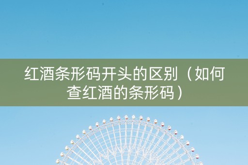 红酒条形码开头的区别（如何查红酒的条形码）