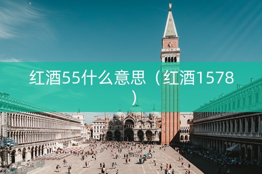 红酒55什么意思（红酒1578）