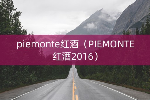 piemonte红酒（PIEMONTE红酒2016）