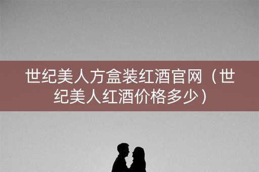 世纪美人方盒装红酒官网（世纪美人红酒价格多少）