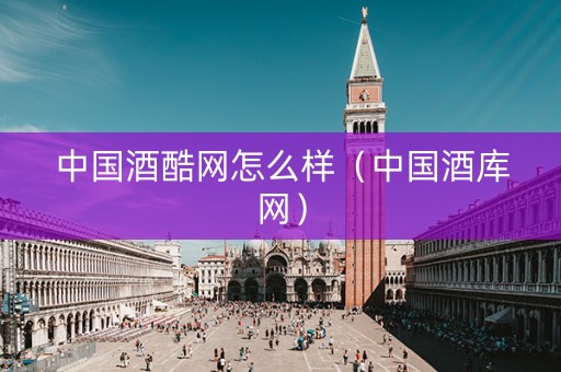 中国酒酷网怎么样（中国酒库网）